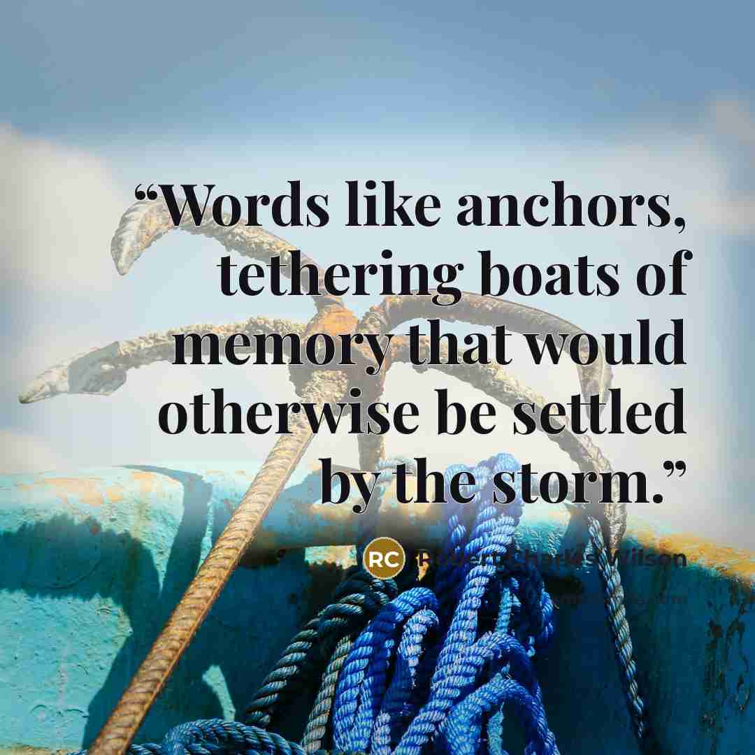 “Words like anchors, tethering boats of memory that would otherwise be settled by the storm.” quote by Robert Charles Wilson