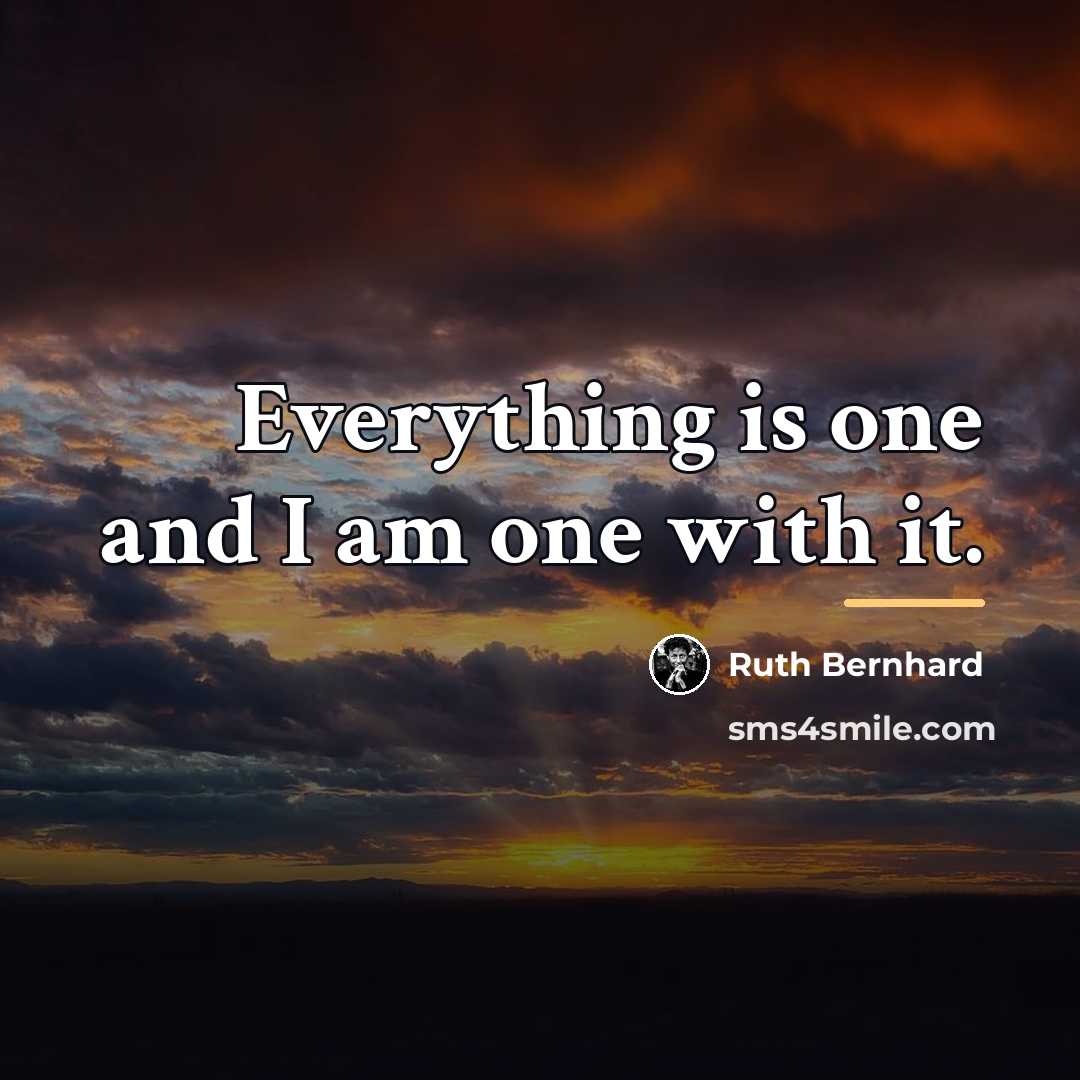 “Everything is one and I am one with it.…” quote by Ruth Bernhard