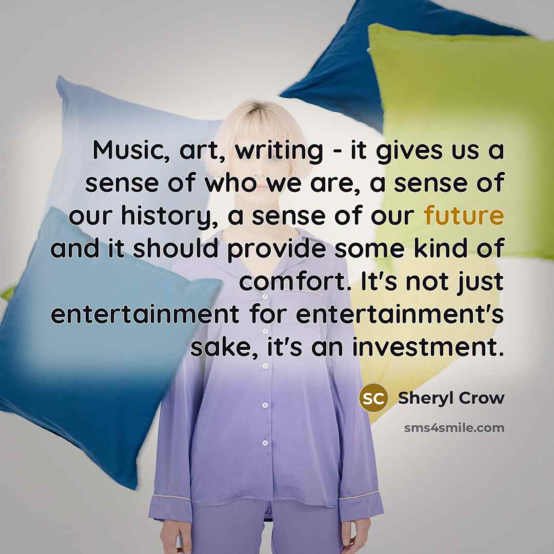 “Music, art, writing - it gives us a sense of…” quote by Sheryl Crow