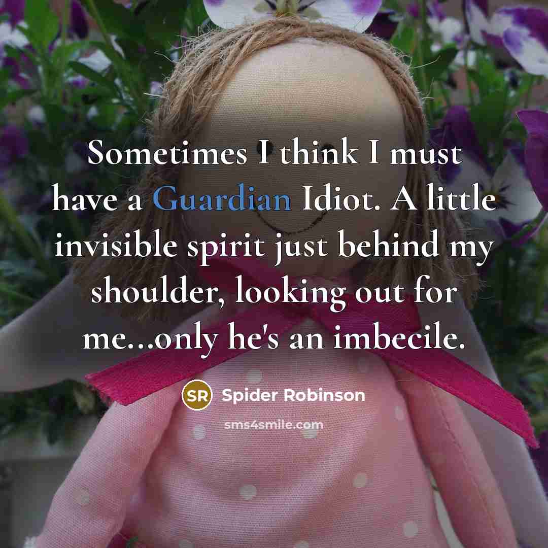 “Sometimes I think I must have a Guardian Idiot. A…” quote by Spider Robinson