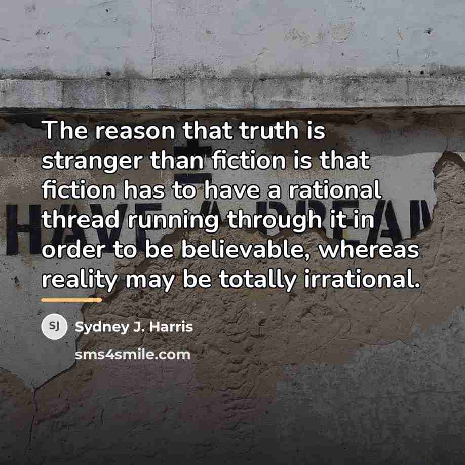 “The reason that truth is stranger than fiction is that…” quote by Sydney J. Harris