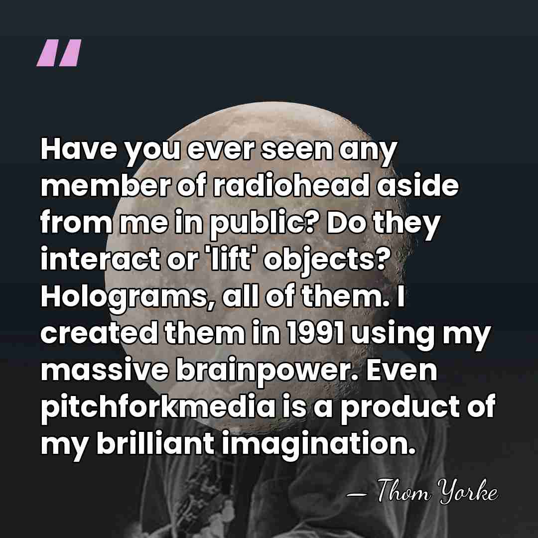Have you ever seen any member of radiohead aside from me in&hellip; - Thom Yorke