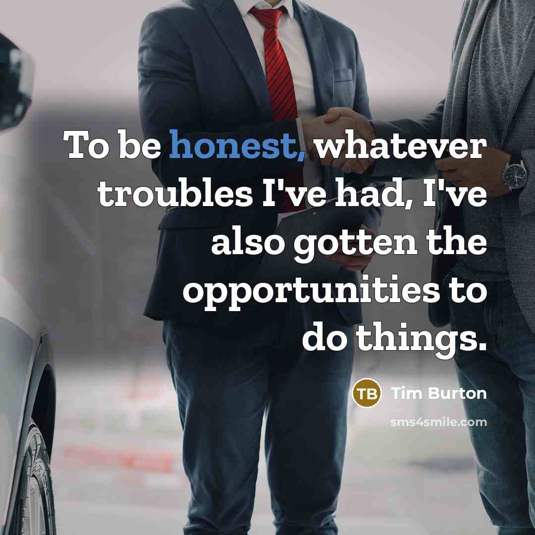 “To be honest, whatever troubles I've had, I've also gotten…” quote by Tim Burton
