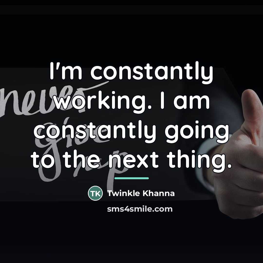 “I'm constantly working. I am constantly going to the next…” quote by Twinkle Khanna