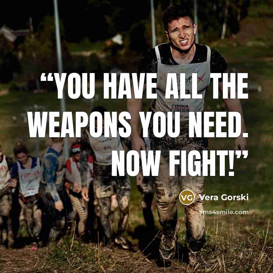 “You have all the weapons you need. Now fight!” quote by Vera Gorski