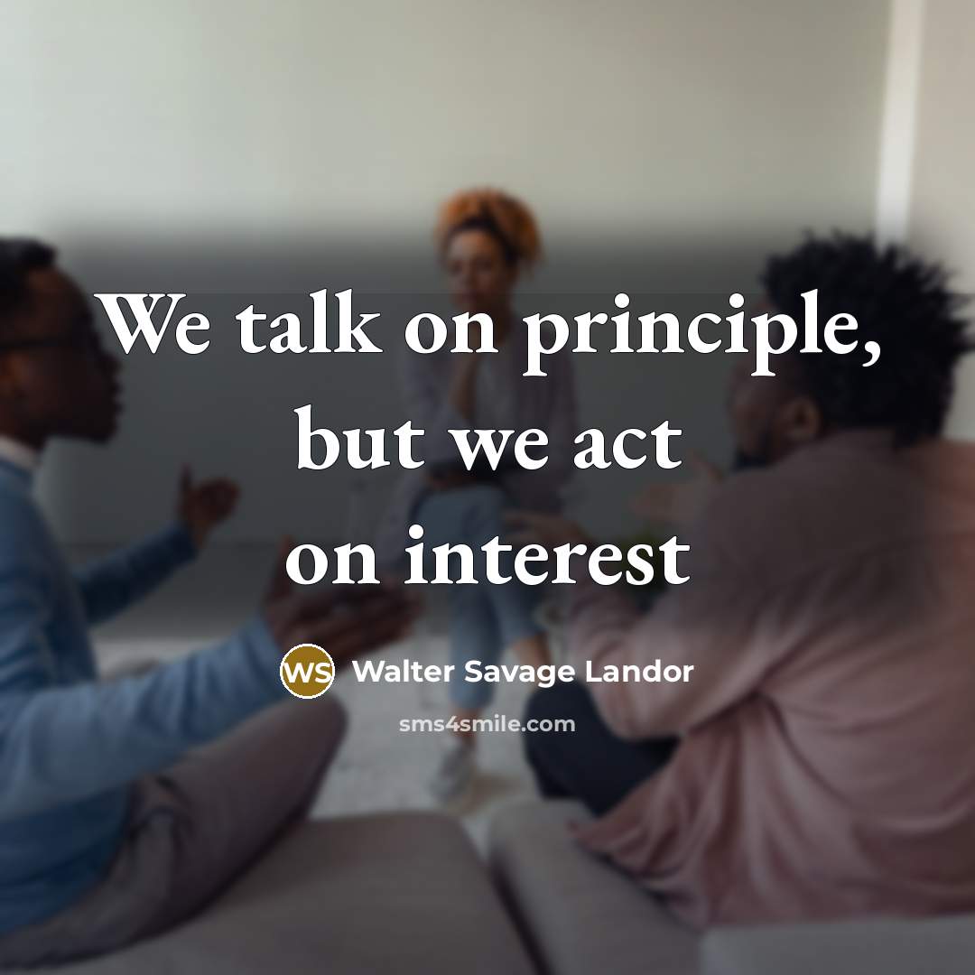 “We talk on principle, but we act on interest…” quote by Walter Savage Landor