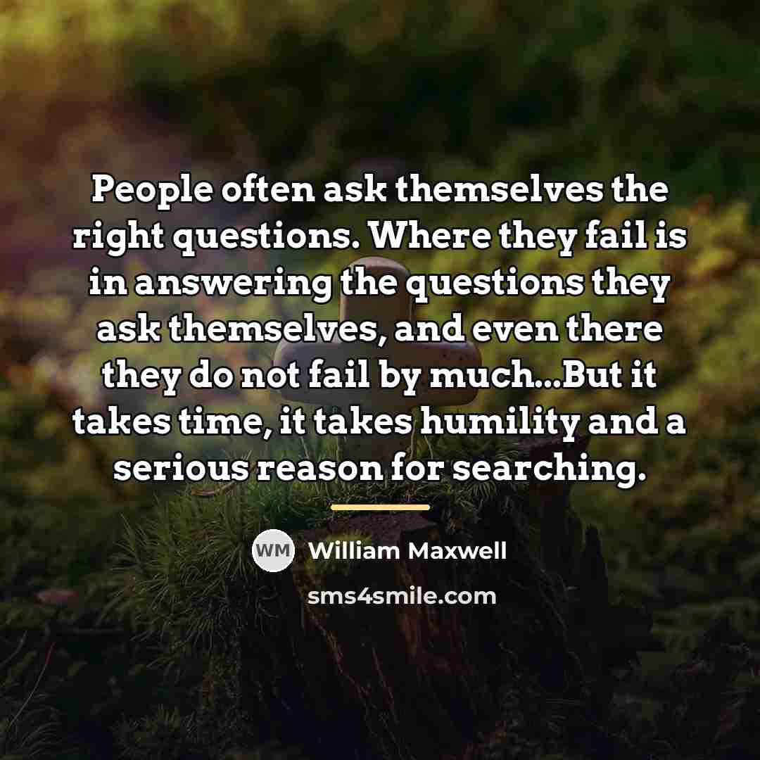 “People often ask themselves the right questions. Where they fail…” quote by William Maxwell