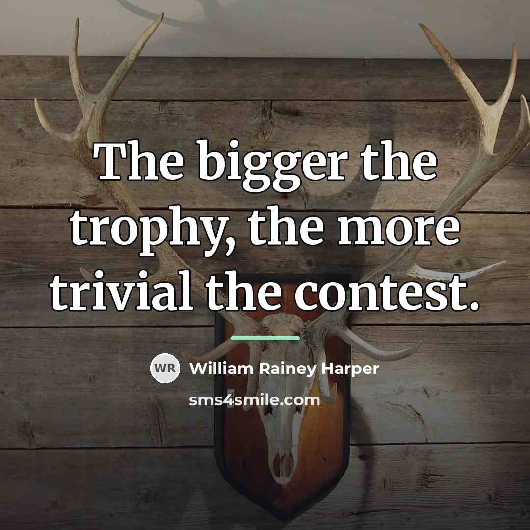 “The bigger the trophy, the more trivial the contest.…” quote by William Rainey Harper