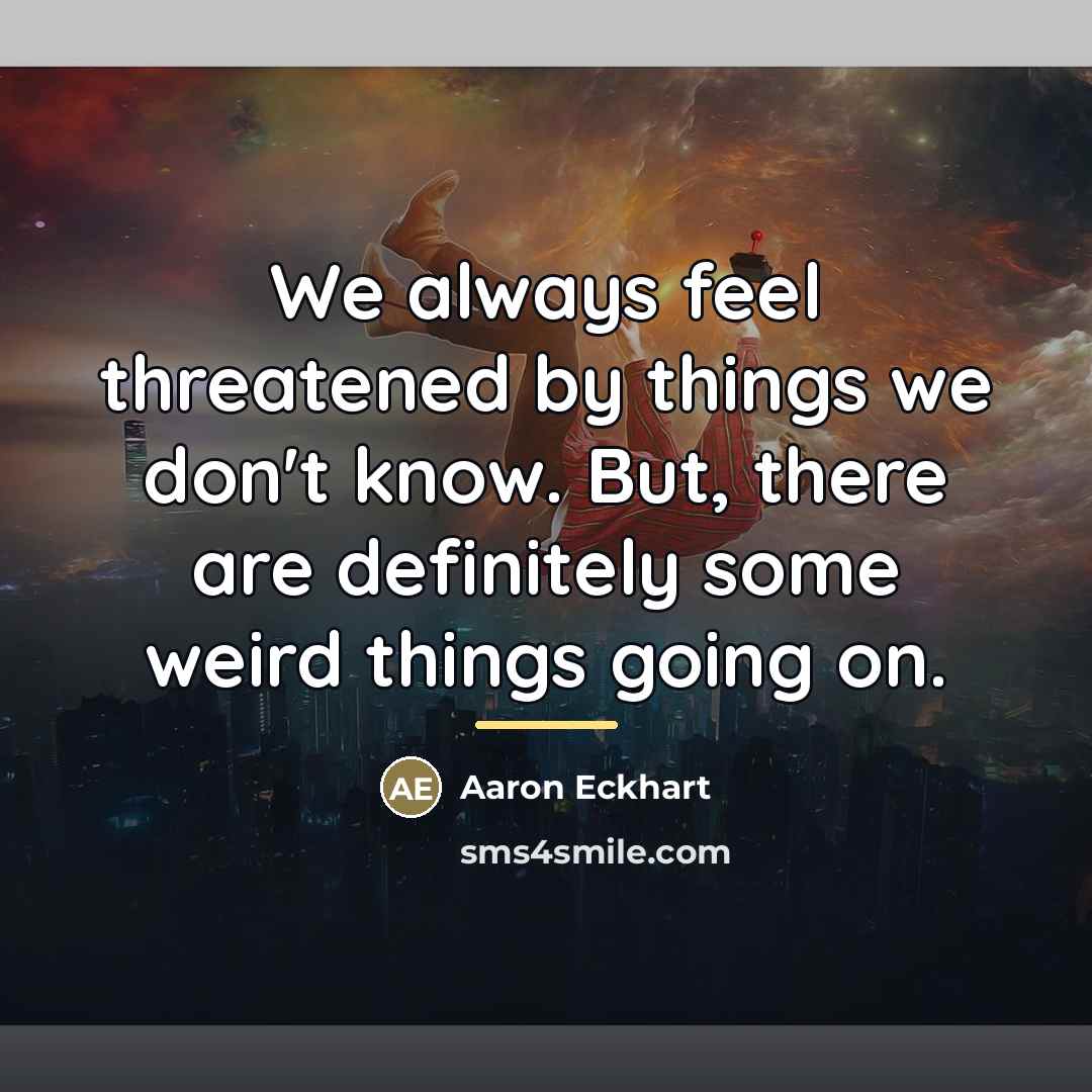 “We always feel threatened by things we don't know. But,…” quote by Aaron Eckhart