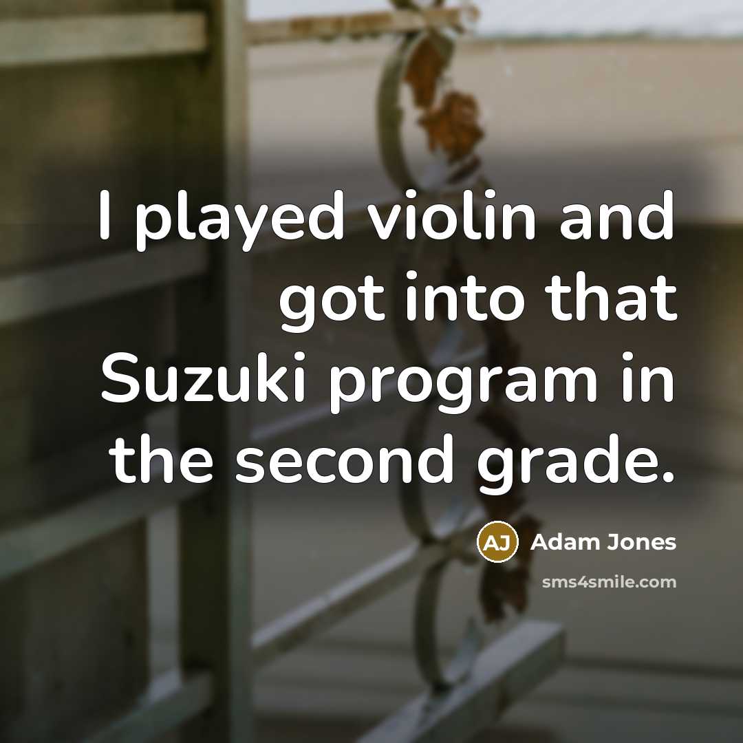“I played violin and got into that Suzuki program in…” quote by Adam Jones