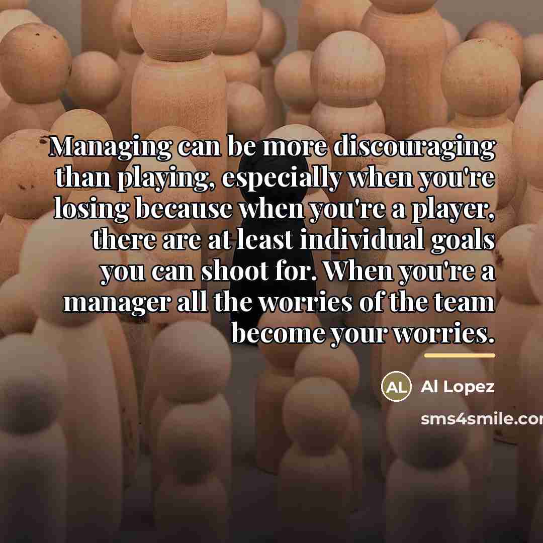 “Managing can be more discouraging than playing, especially when you're…” quote by Al Lopez