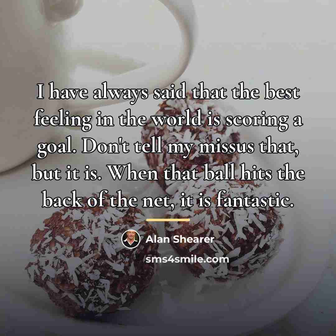 “I have always said that the best feeling in the…” quote by Alan Shearer
