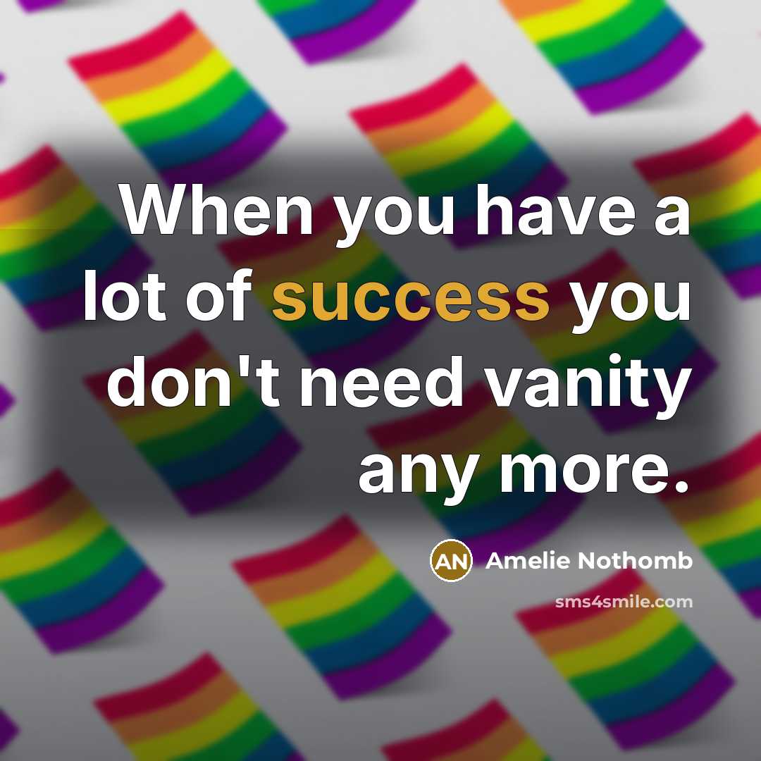 “When you have a lot of success you don't need…” quote by Amelie Nothomb