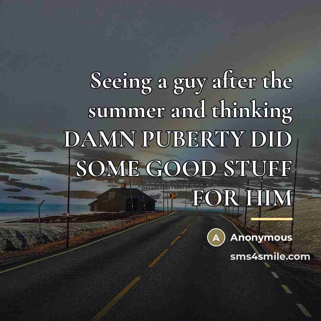“Seeing a guy after the summer and thinking DAMN PUBERTY…” quote by Anonymous