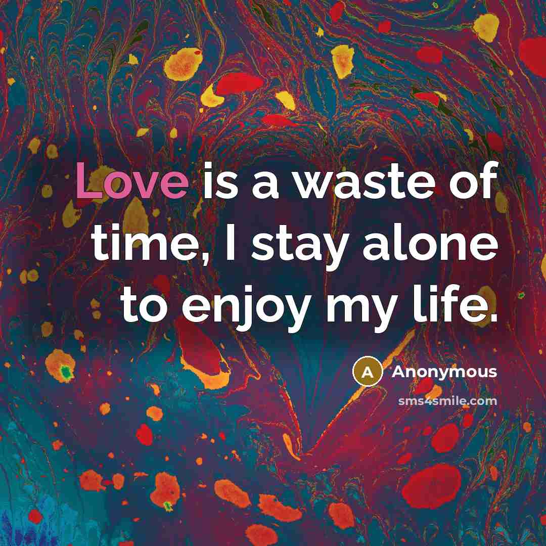 “Love is a waste of time, I stay alone to enjoy my life.” quote by Anonymous