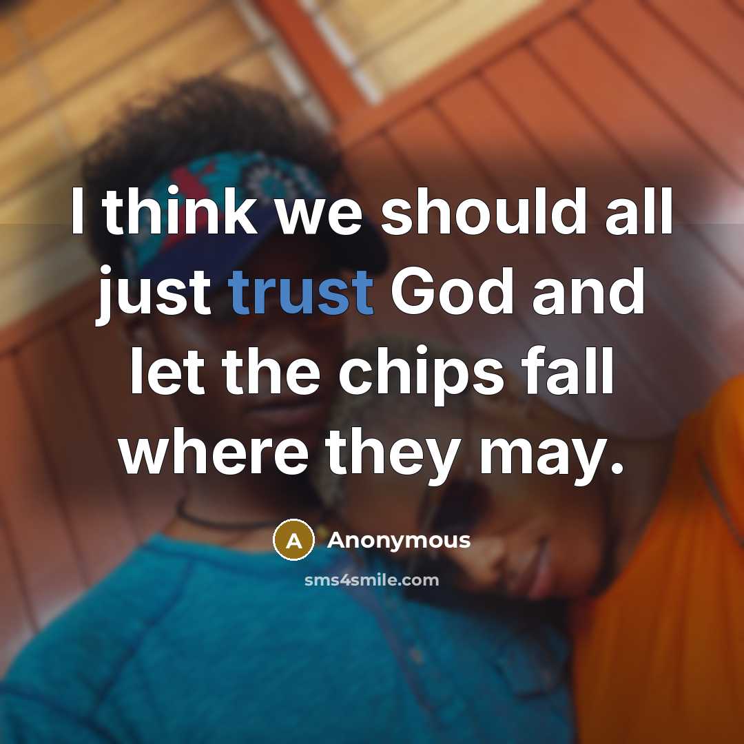 “I think we should all just trust God and let the chips fall where they may.” quote by Anonymous