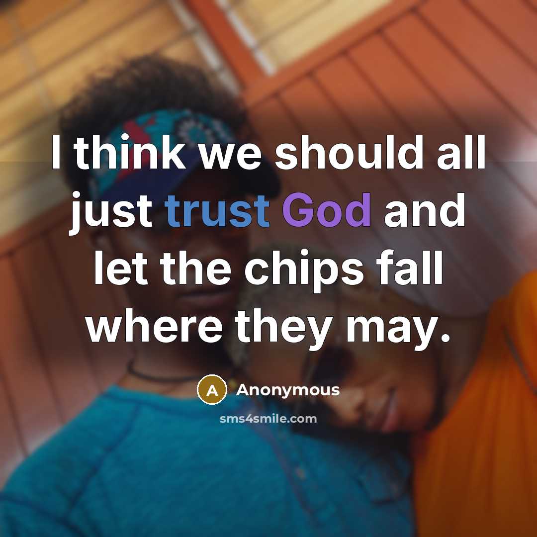 “I think we should all just trust God and let the chips fall where they may.” quote by Anonymous