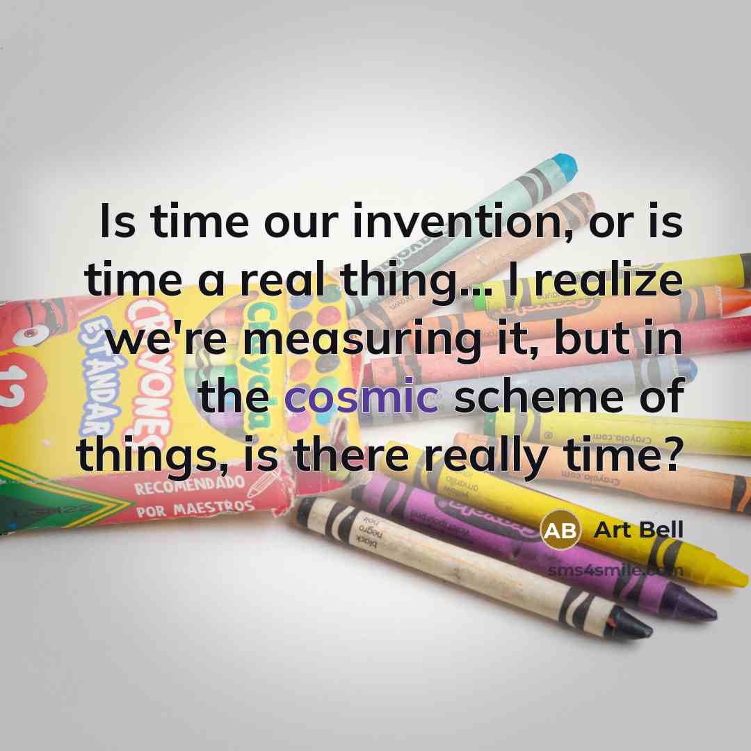 “Is time our invention, or is time a real thing... I realize we're measuring it, but in the cosmic scheme of things, is there really time?” quote by Art Bell