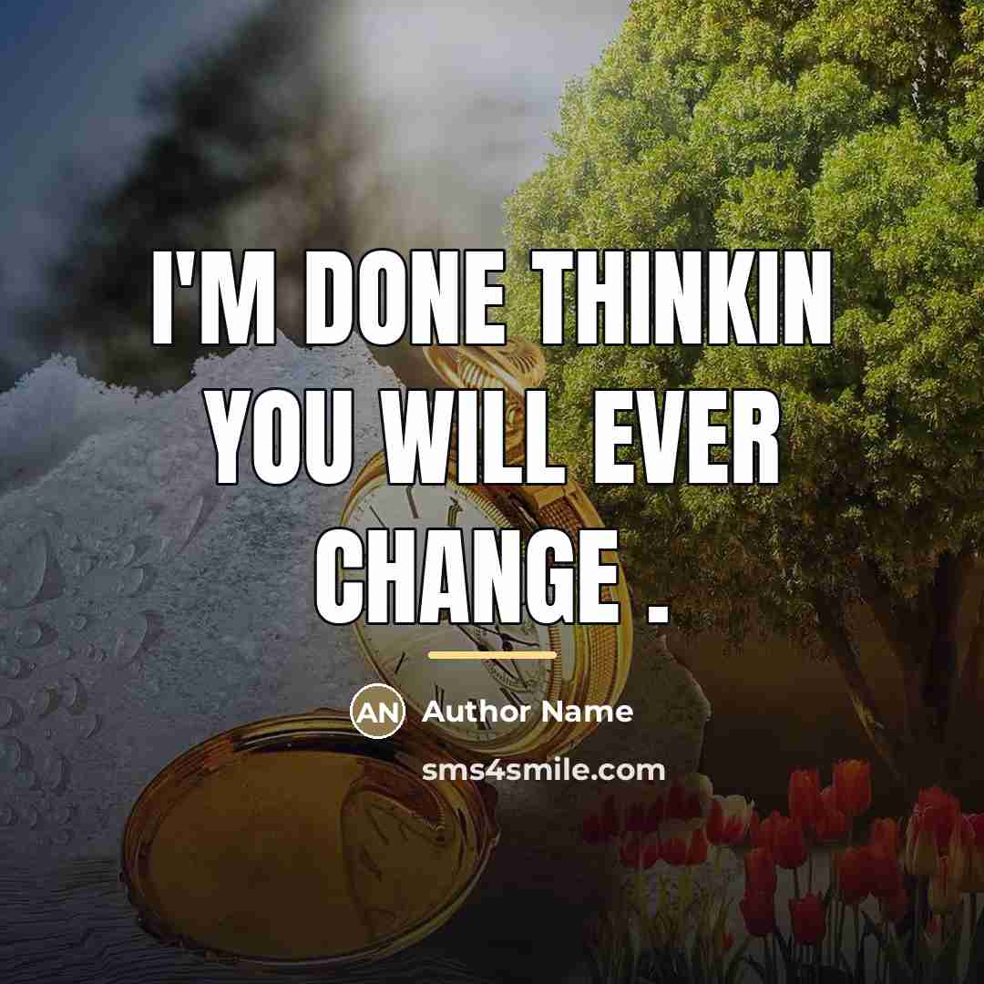 “I'm done thinkin you will ever change .…” quote by Author Name