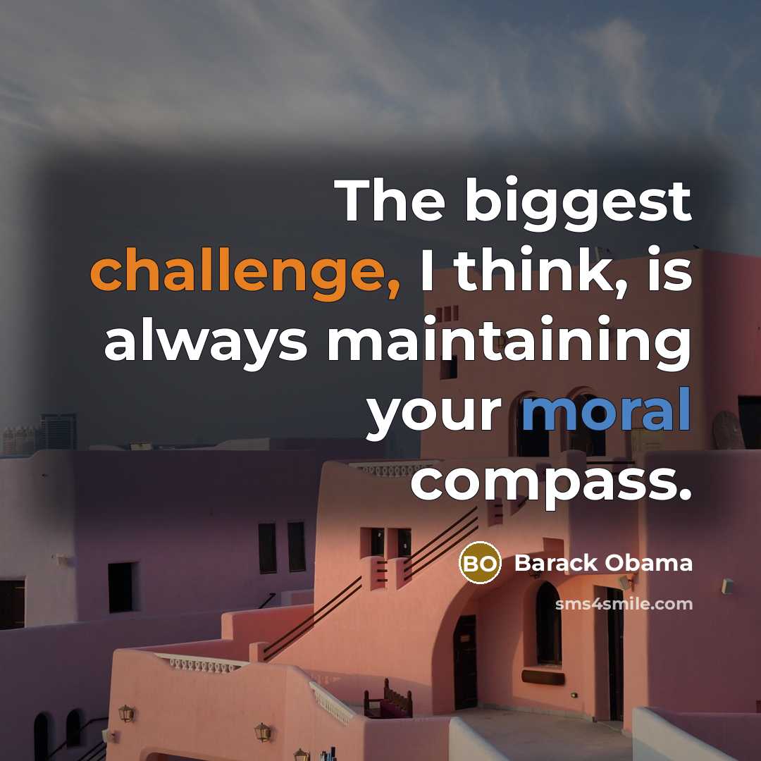 “The biggest challenge, I think, is always maintaining your moral compass.” quote by Barack Obama