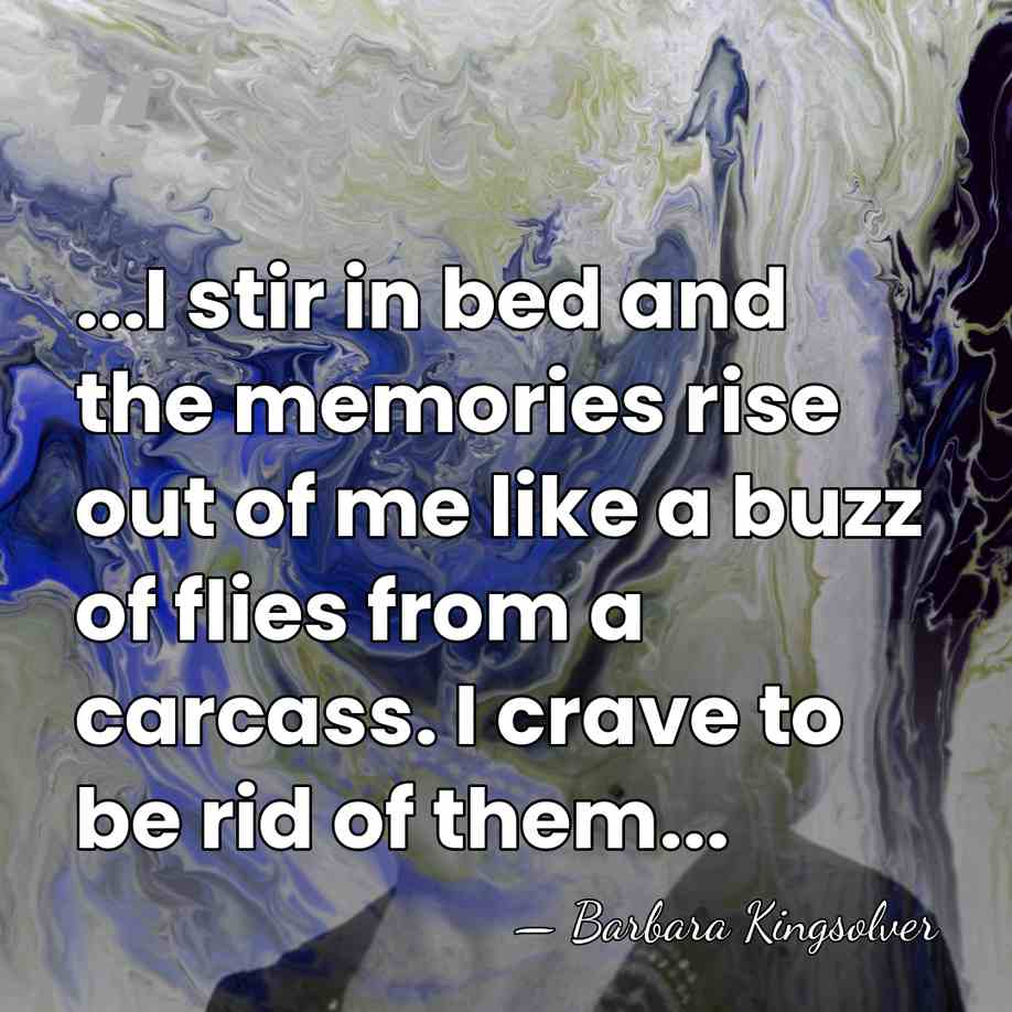 ...I stir in bed and the memories rise out of me like&hellip; - Barbara Kingsolver