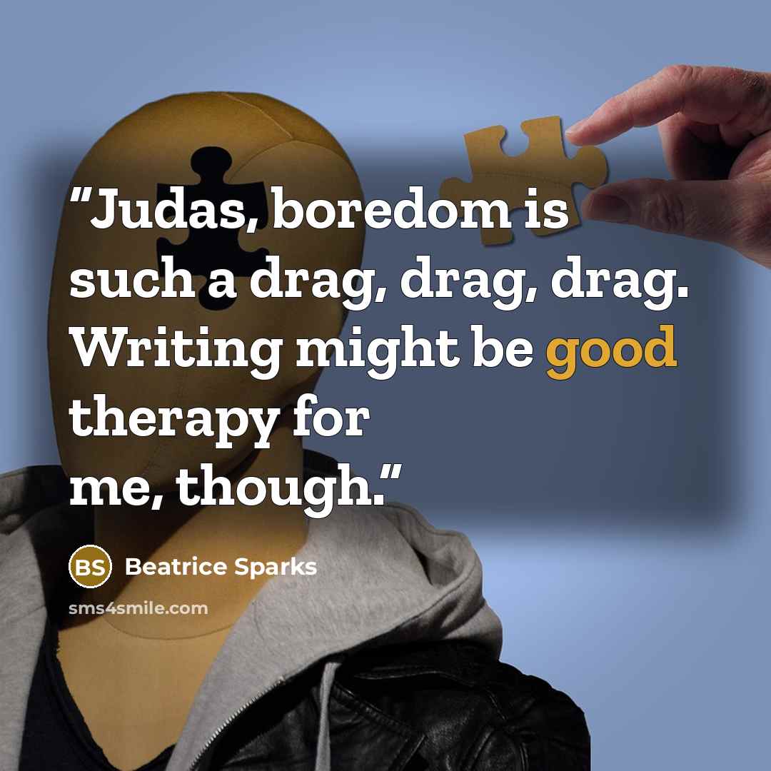 “Judas, boredom is such a drag, drag, drag. Writing might be good therapy for me, though.” quote by Beatrice Sparks