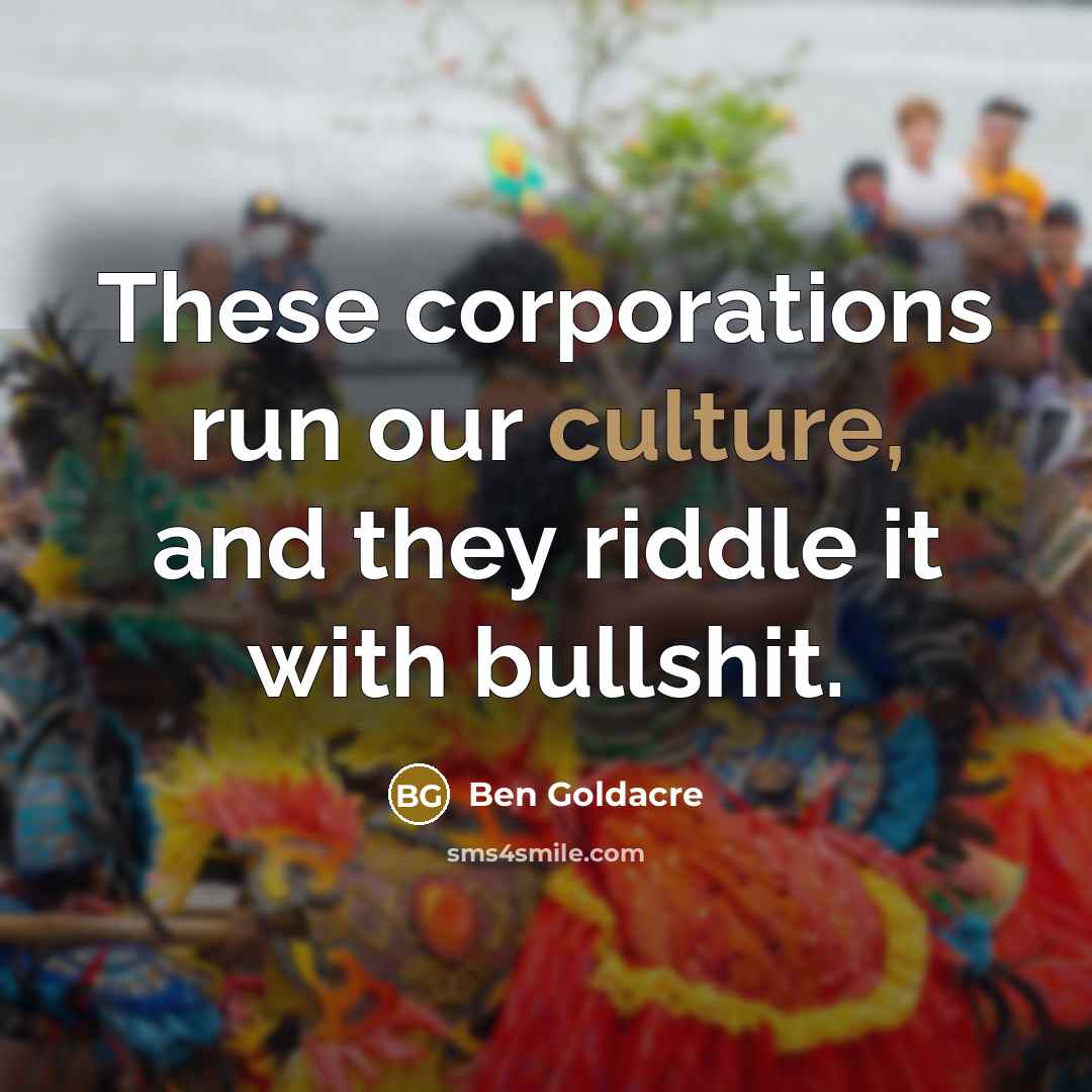 “These corporations run our culture, and they riddle it with…” quote by Ben Goldacre