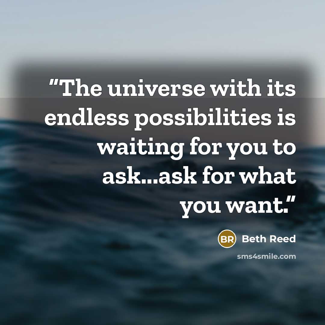“The universe with its endless possibilities is waiting for you to ask...ask for what you want.” quote by Beth Reed