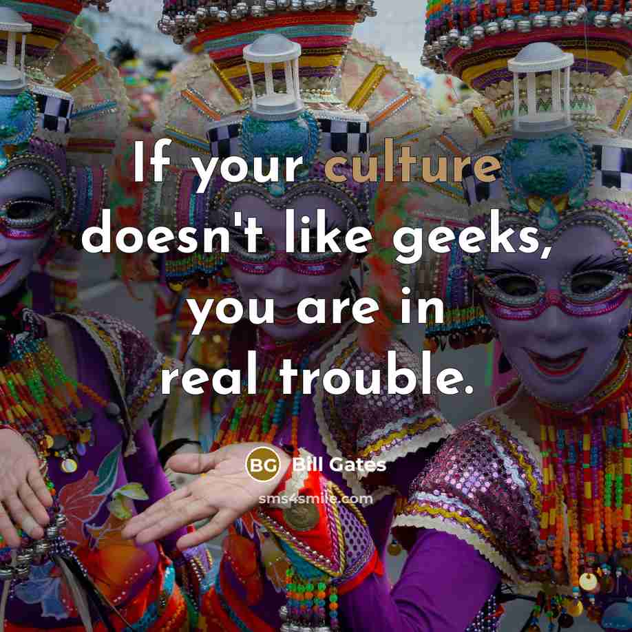 “If your culture doesn't like geeks, you are in real…” quote by Bill Gates