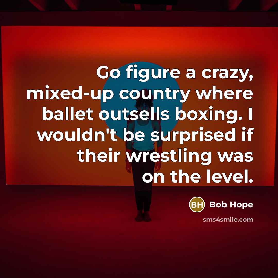 “Go figure a crazy, mixed-up country where ballet outsells boxing.…” quote by Bob Hope