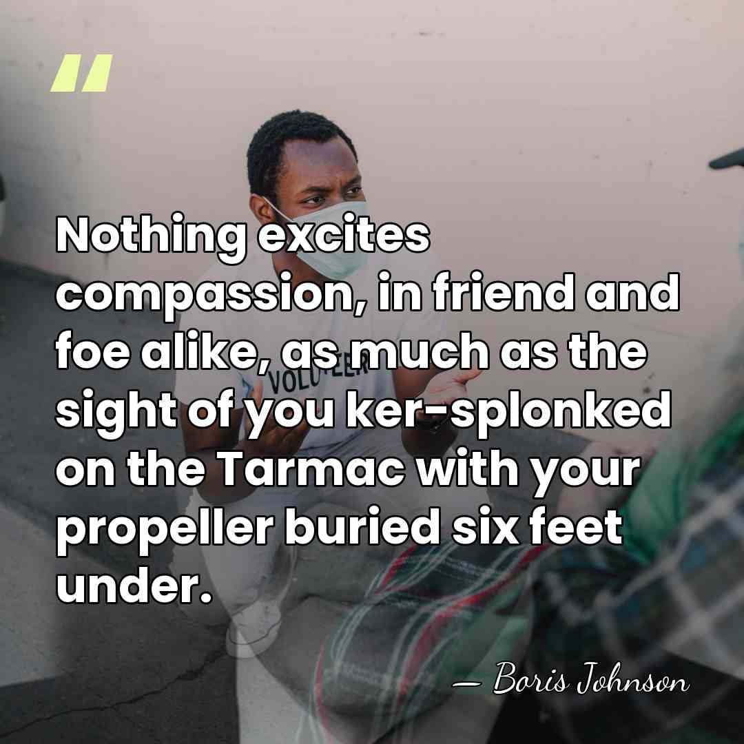 Nothing excites compassion, in friend and foe alike, as much as the&hellip; - Boris Johnson