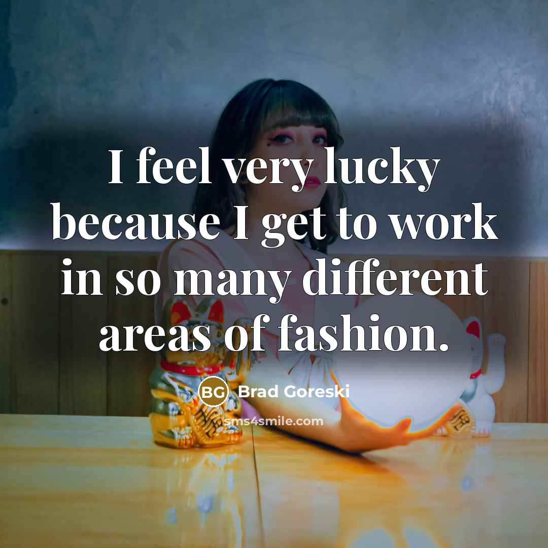 “I feel very lucky because I get to work in…” quote by Brad Goreski