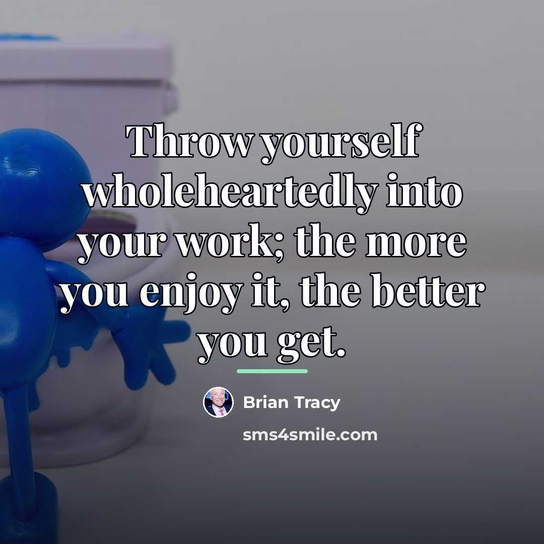 “Throw yourself wholeheartedly into your work; the more you enjoy…” quote by Brian Tracy