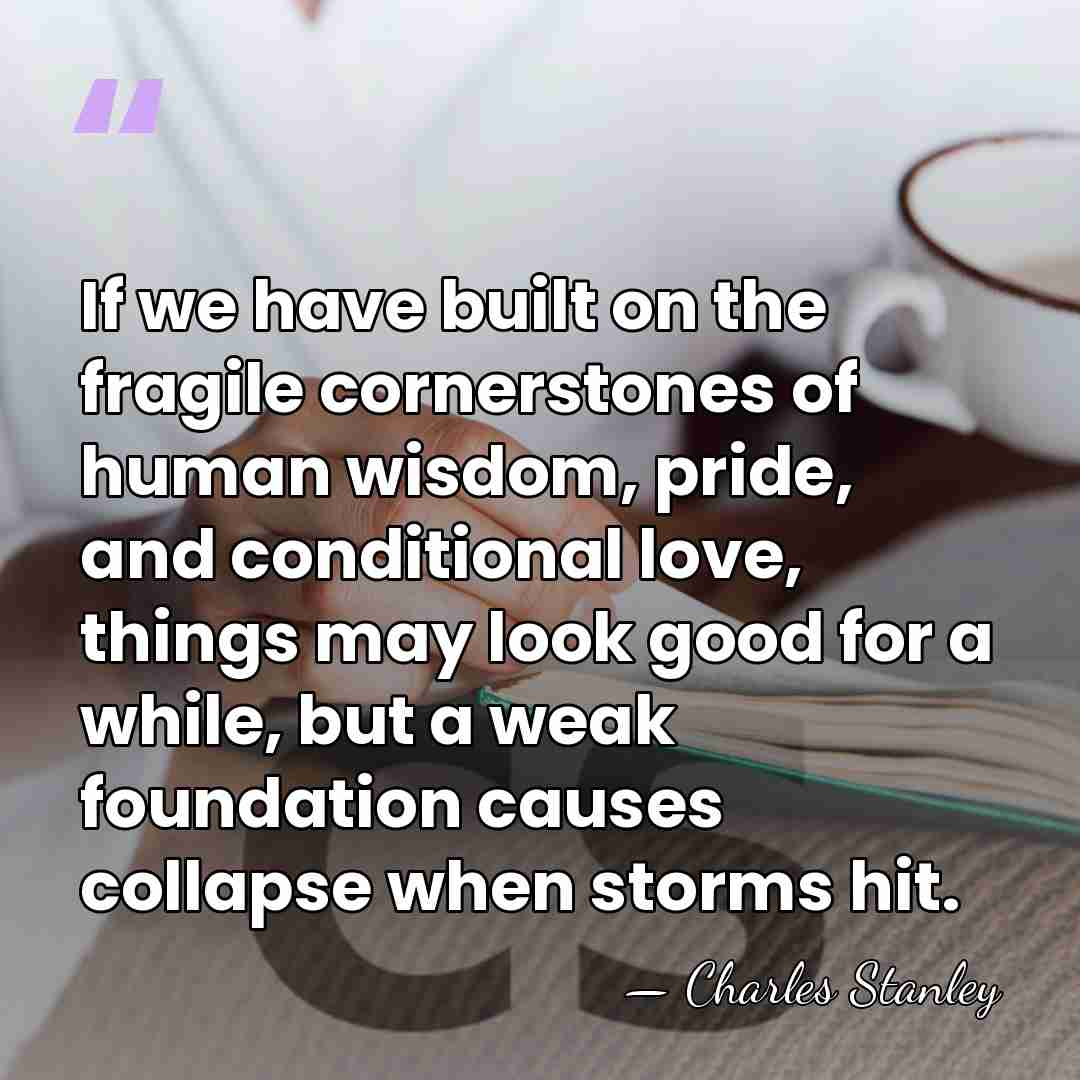 If we have built on the fragile cornerstones of human wisdom, pride,&hellip; - Charles Stanley