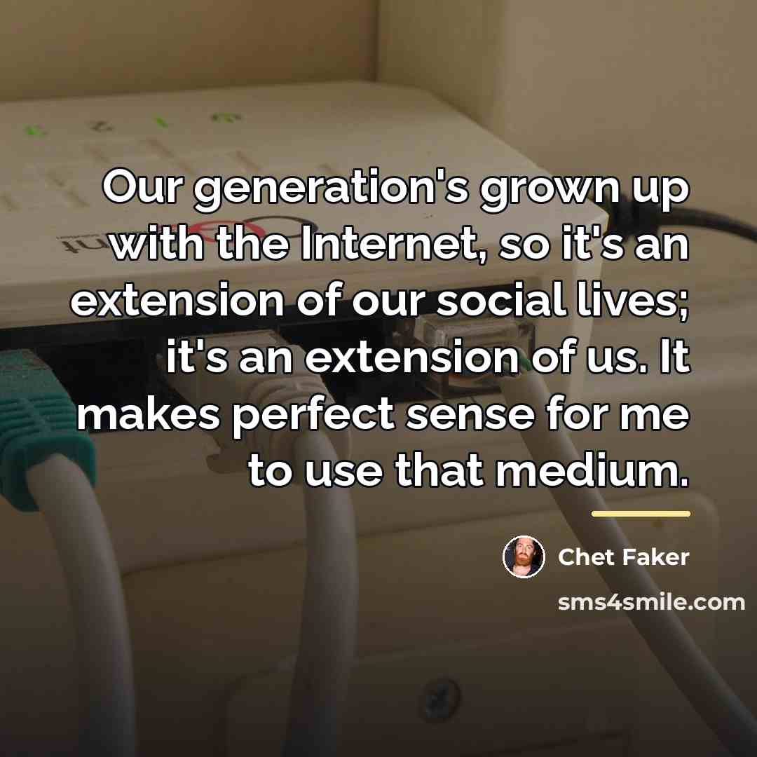 “Our generation's grown up with the Internet, so it's an…” quote by Chet Faker
