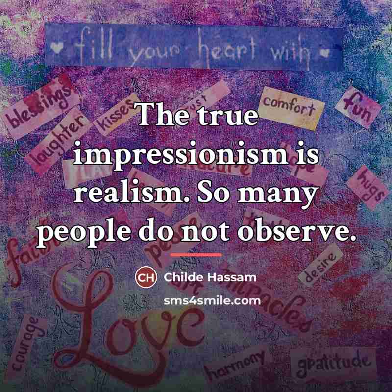 “The true impressionism is realism. So many people do not…” quote by Childe Hassam