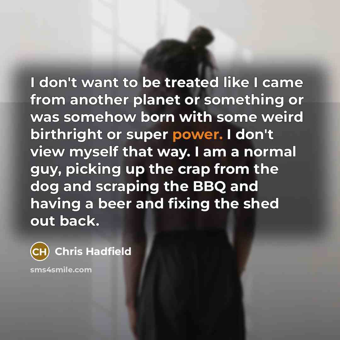 “I don't want to be treated like I came from…” quote by Chris Hadfield