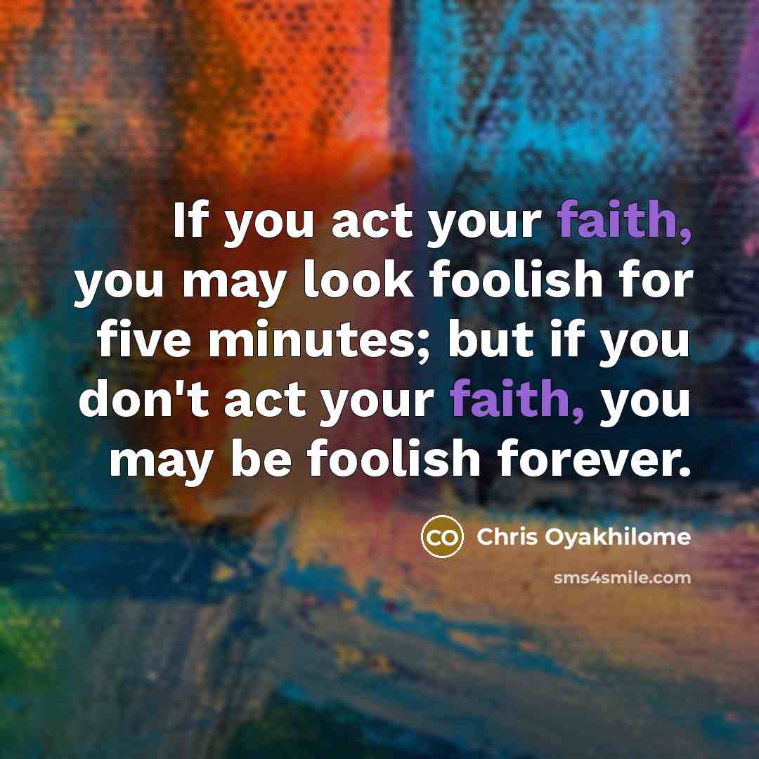 “If you act your faith, you may look foolish for…” quote by Chris Oyakhilome
