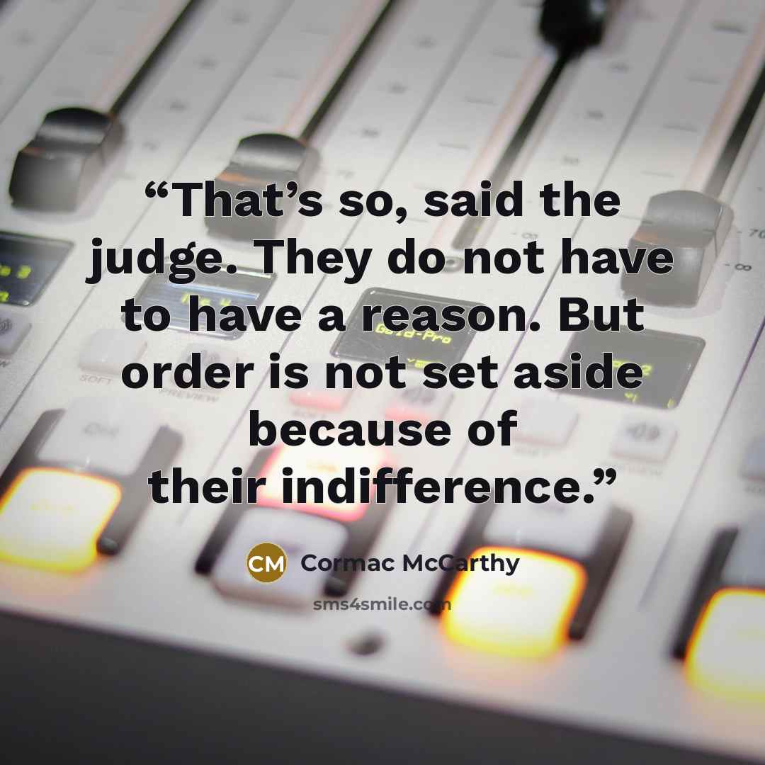 “That’s so, said the judge. They do not have to have a reason. But order is not set aside because of their indifference.” quote by Cormac McCarthy
