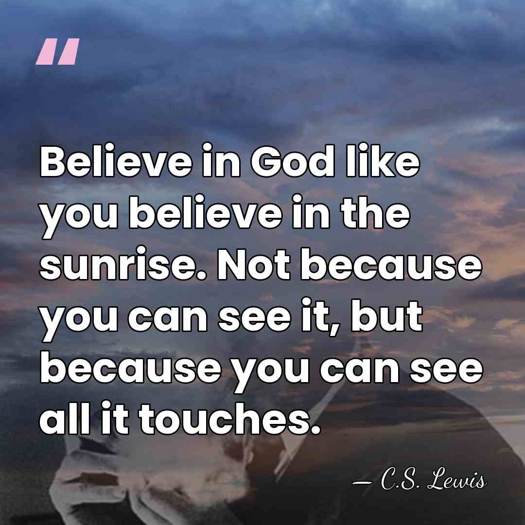 Believe in God like you believe in the sunrise. Not because you&hellip; - C.S. Lewis