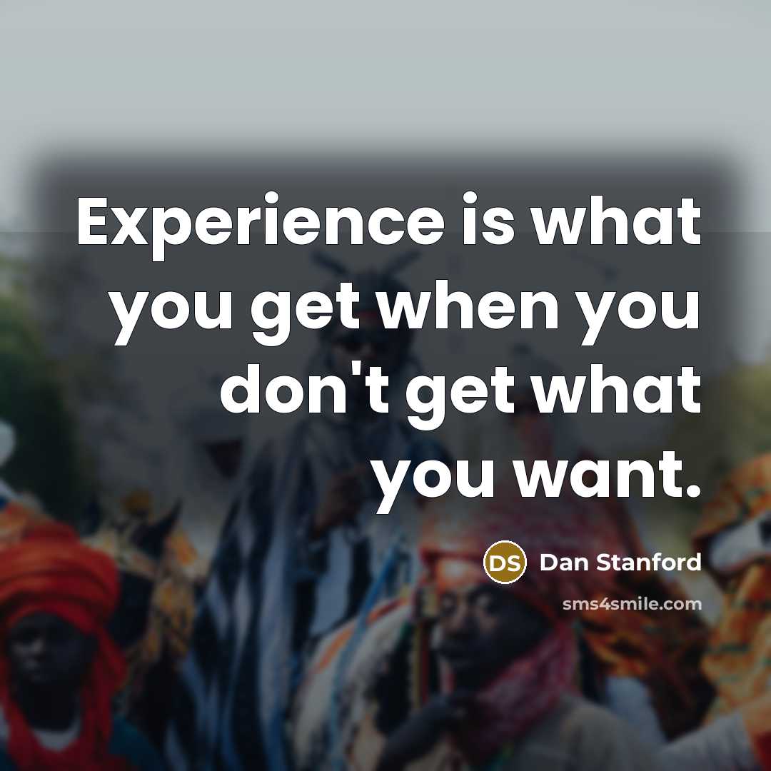 “Experience is what you get when you don't get what you want.” quote by Dan Stanford