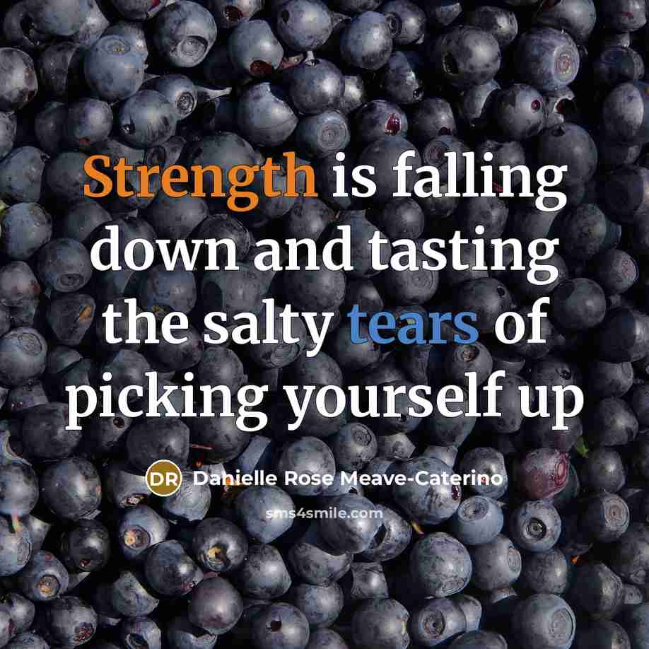 “Strength is falling down and tasting the salty tears of picking yourself up” quote by Danielle Rose Meave-Caterino