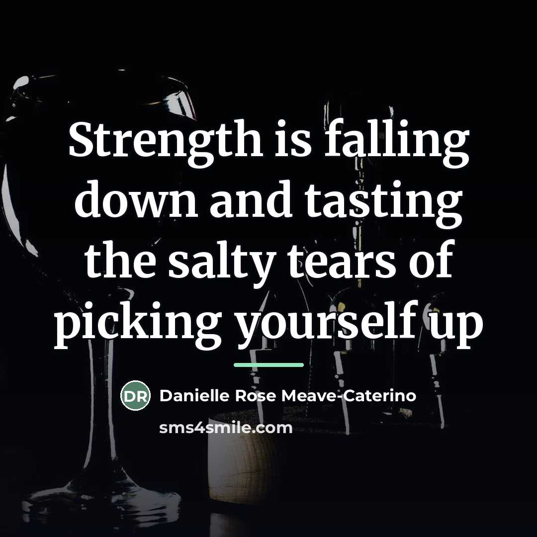 “Strength is falling down and tasting the salty tears of…” quote by Danielle Rose Meave-Caterino