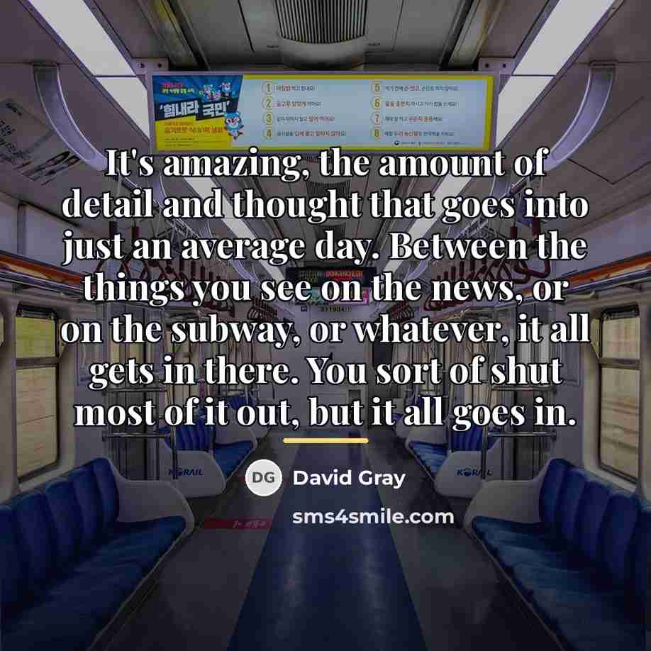 “It's amazing, the amount of detail and thought that goes…” quote by David Gray