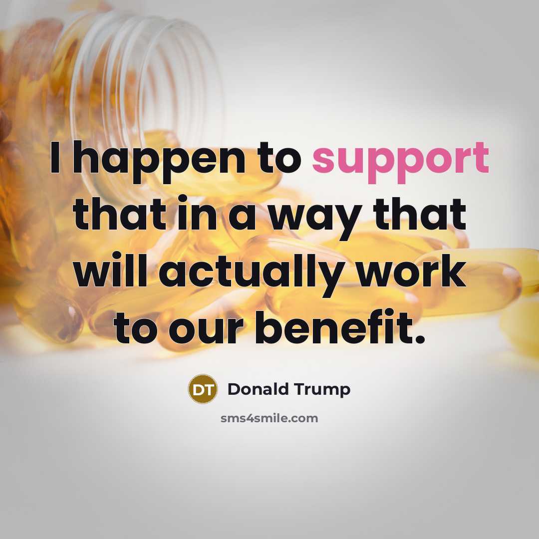 “I happen to support that in a way that will actually work to our benefit.” quote by Donald Trump