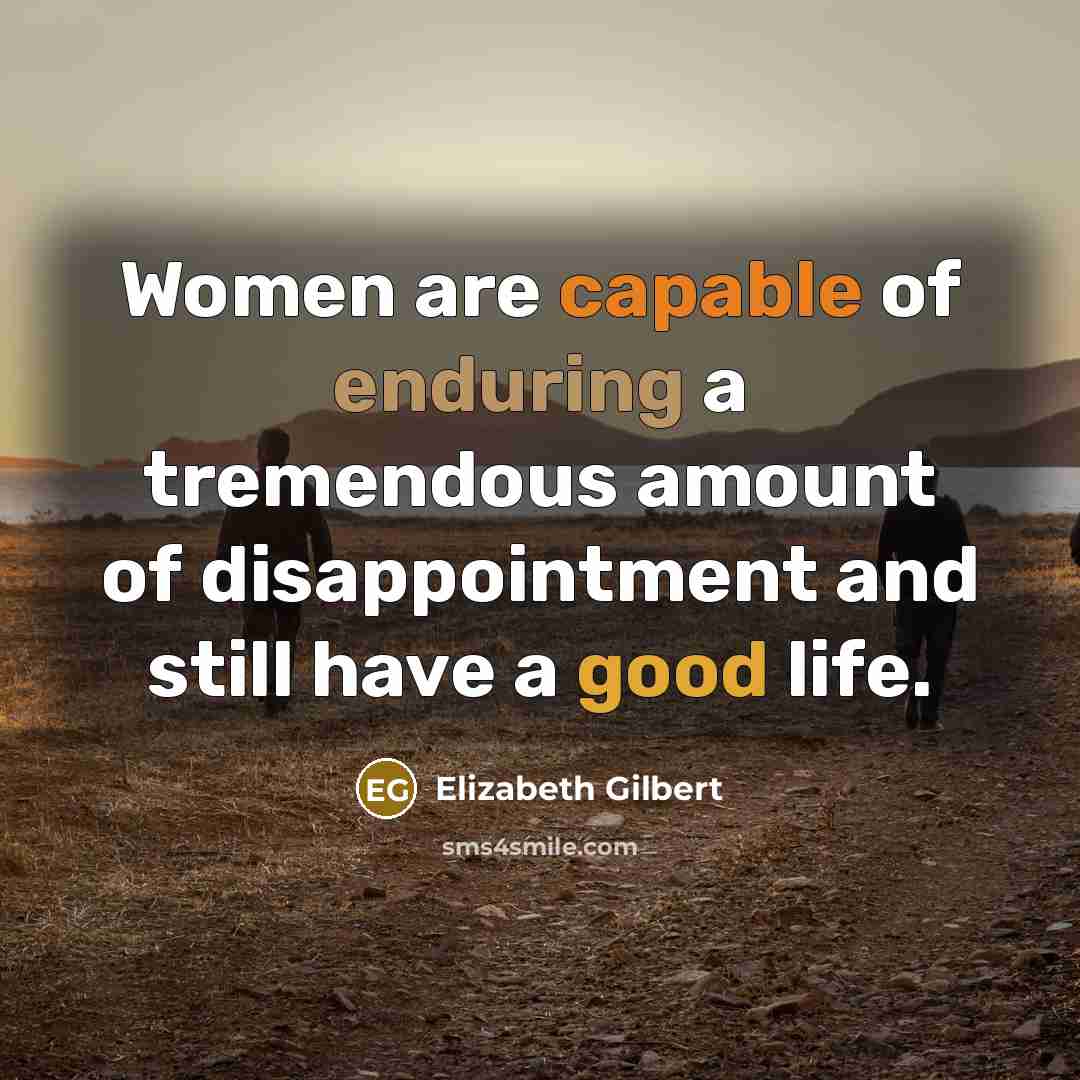 “Women are capable of enduring a tremendous amount of disappointment…” quote by Elizabeth Gilbert