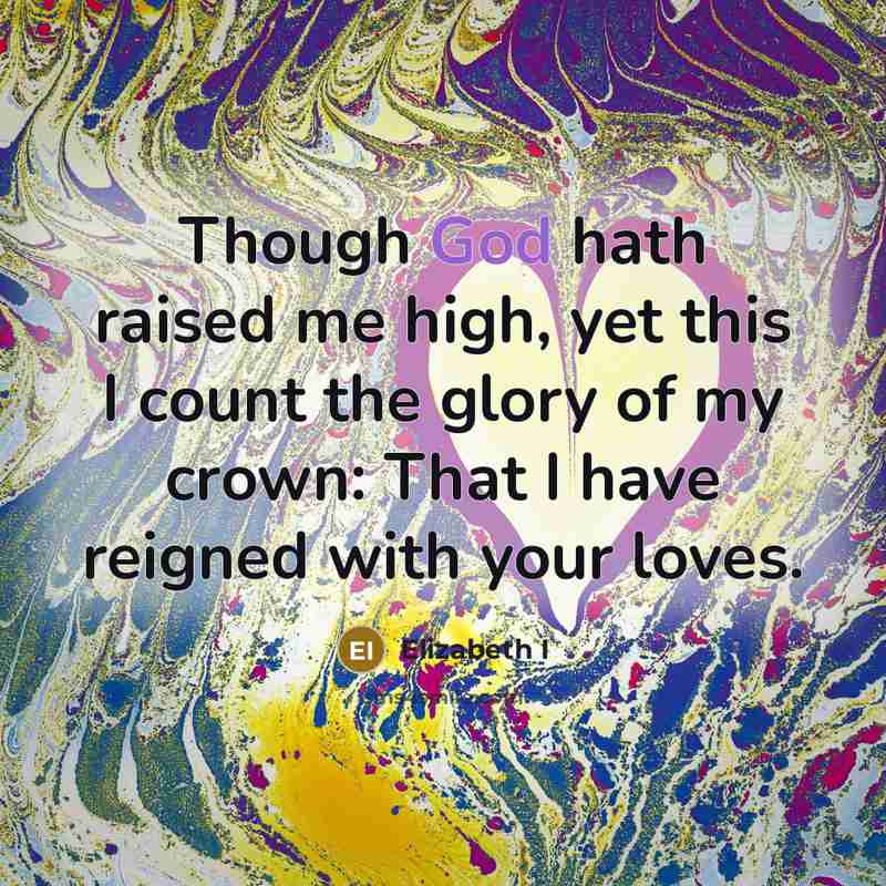 “Though God hath raised me high, yet this I count…” quote by Elizabeth I