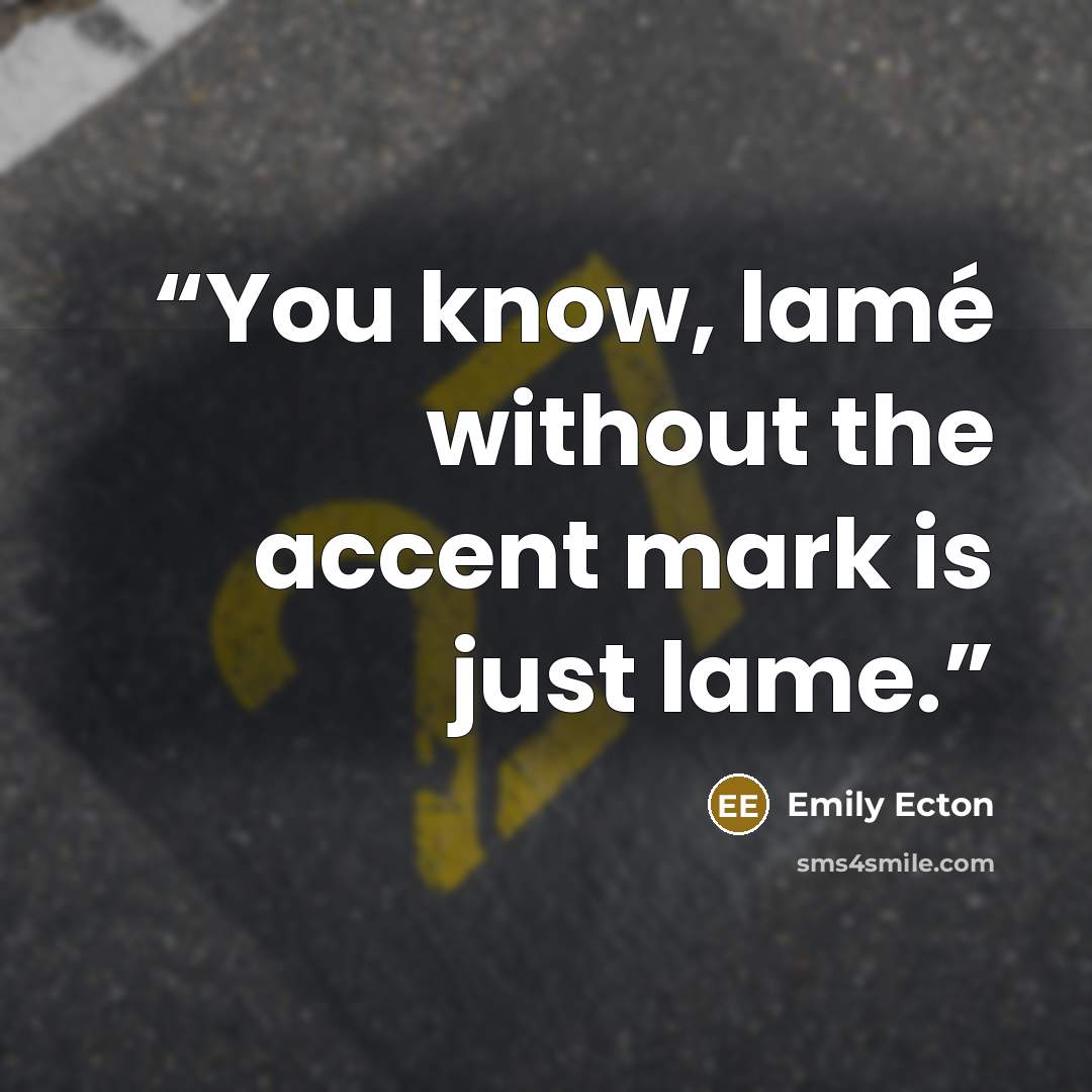 “You know, lamé without the accent mark is just lame.” quote by Emily Ecton
