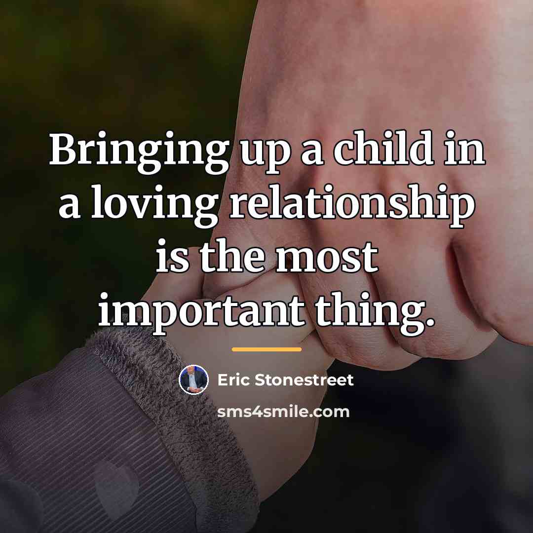 “Bringing up a child in a loving relationship is the…” quote by Eric Stonestreet