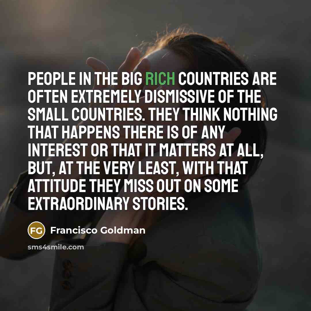 “People in the big rich countries are often extremely dismissive…” quote by Francisco Goldman